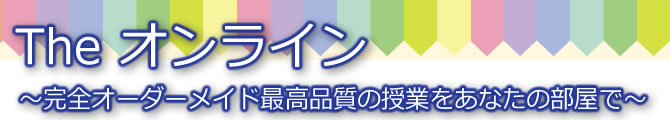 Theオンライン。完全オーダーメイド最高品質の授業をあなたの部屋で